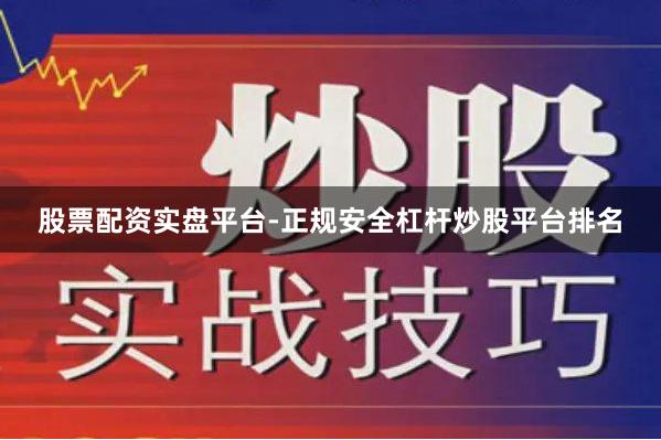 股票配资实盘平台-正规安全杠杆炒股平台排名