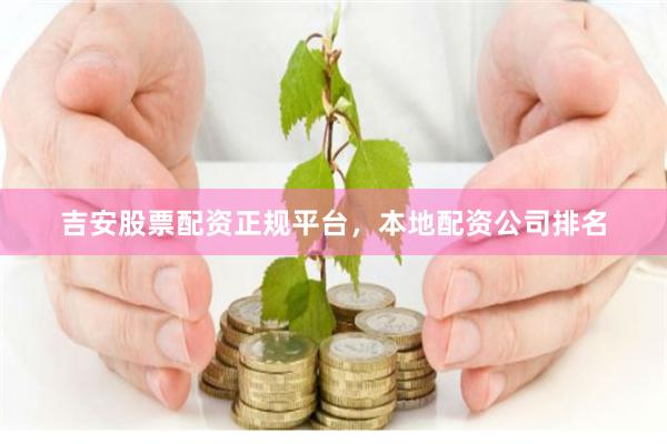 吉安股票配资正规平台，本地配资公司排名