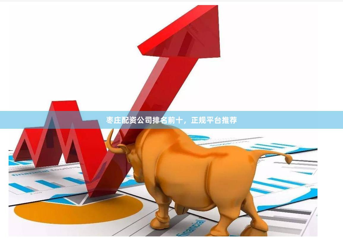 枣庄配资公司排名前十，正规平台推荐
